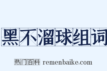 黑不溜球组词是什么意思的图片